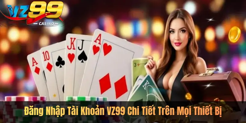 Đăng Nhập Tài Khoản VZ99 Chi Tiết Trên Mọi Thiết Bị