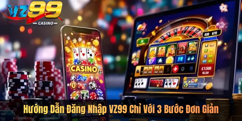 Hướng Dẫn Đăng Nhập VZ99 Chỉ Với 3 Bước Đơn Giản