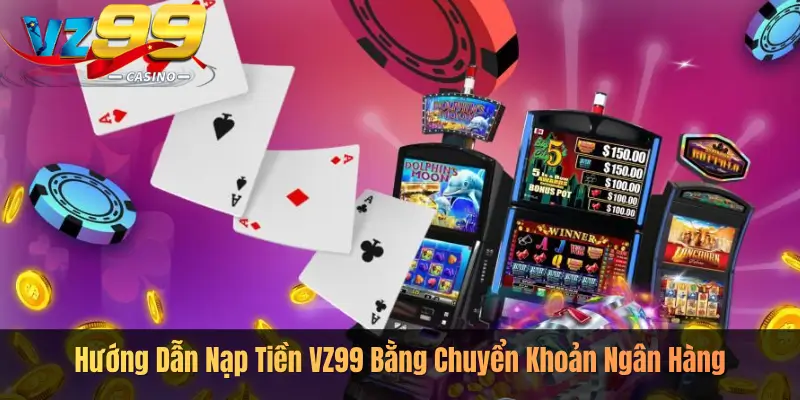 Hướng Dẫn Nạp Tiền VZ99 Bằng Chuyển Khoản Ngân Hàng