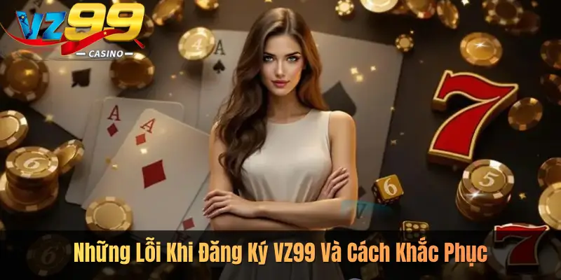 Những Lỗi Khi Đăng Ký VZ99 Và Cách Khắc Phục