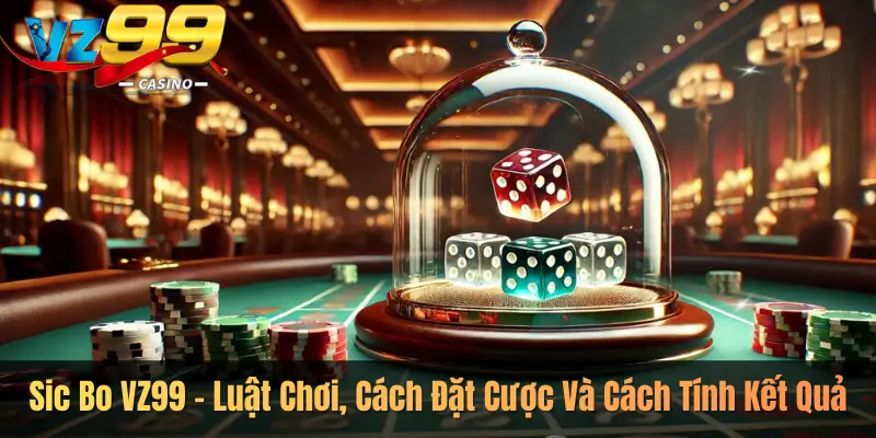 Sic Bo VZ99 – Luật Chơi, Cách Đặt Cược Và Cách Tính Kết Quả